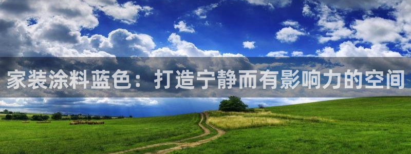 和记AG网站：家装涂料蓝色：打造宁静而有影响力的空间