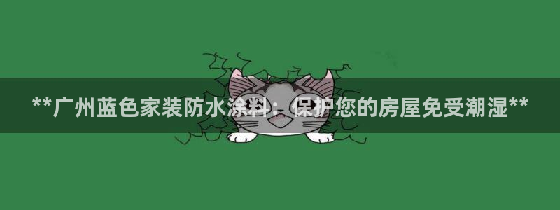 和记国际开户网站：**广州蓝色家装防水涂料：保护您的房屋免受潮湿**