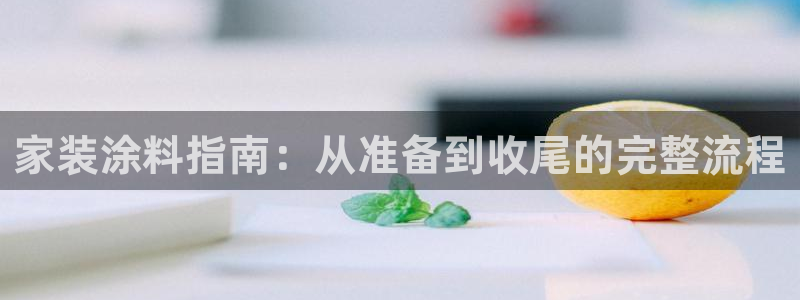 和记平台官网：家装涂料指南：从准备到收尾的完整流程