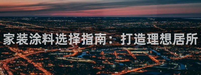 和记AG网站：家装涂料选择指南：打造理想居所