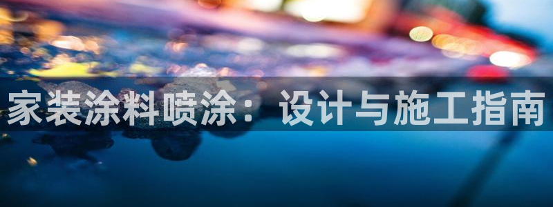 和记网页版：家装涂料喷涂：设计与施工指南