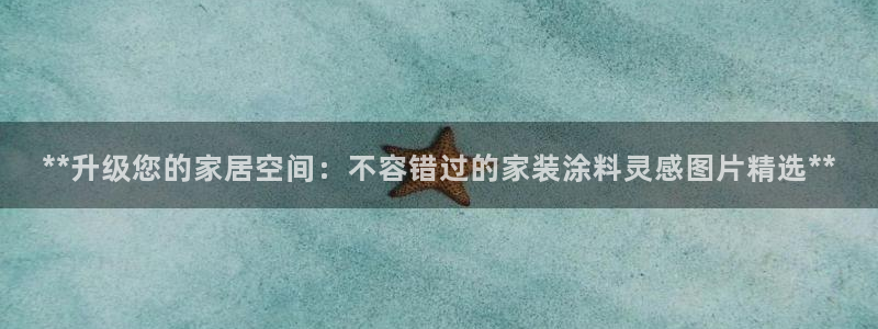 和记AG：**升级您的家居空间：不容错过的家装涂料灵感图片精选**