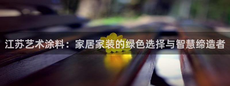 和记 首页：江苏艺术涂料：家居家装的绿色选择与智慧缔造者