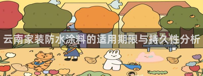 和记最新官方网址：云南家装防水涂料的适用期限与持久性分析