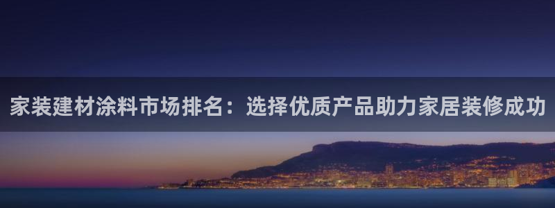 和记app官网登录：家装建材涂料市场排名：选择优质产品助力家