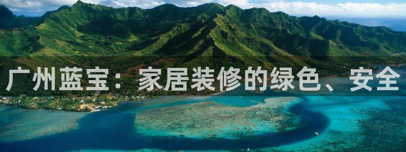 和记5g电讯：广州蓝宝：家居装修的绿色、安全