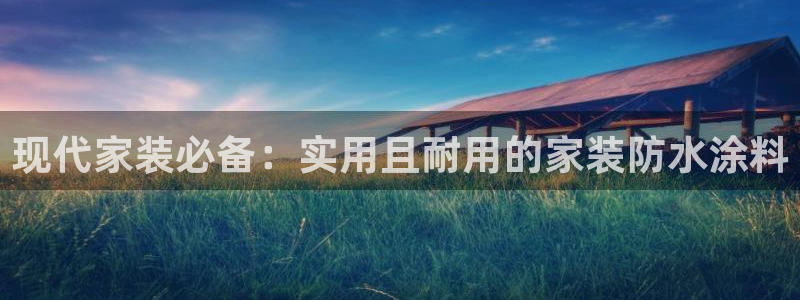 和记平台登录：现代家装必备：实用且耐用的家装防水涂料