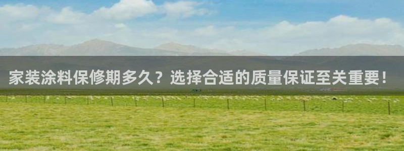 和记官网[中国]官方网站：家装涂料保修期多久？选择合适的质量