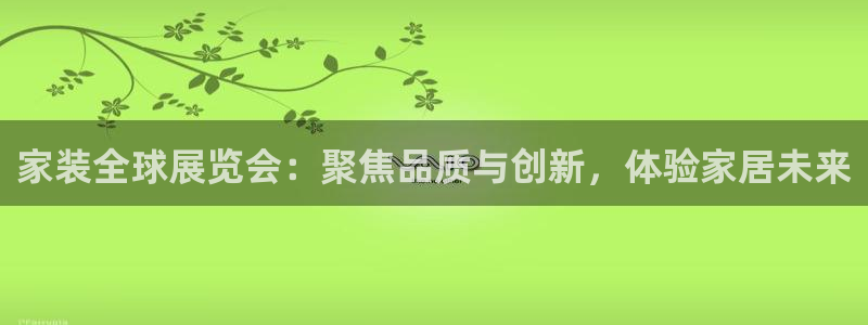 和记国际听：家装全球展览会：聚焦品质与创新，体验家居未来