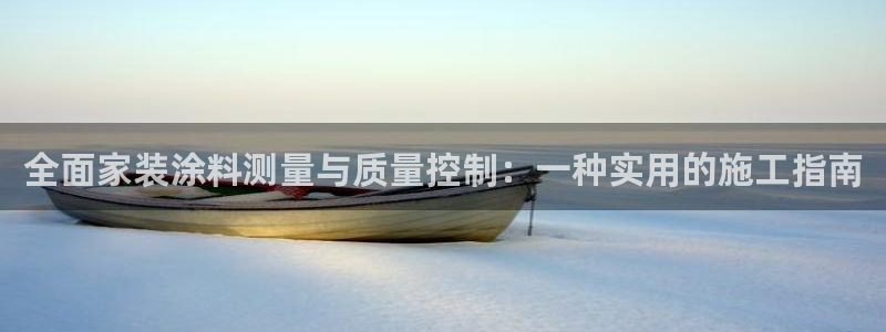 和记网页版：全面家装涂料测量与质量控制：一种实用的施工指南