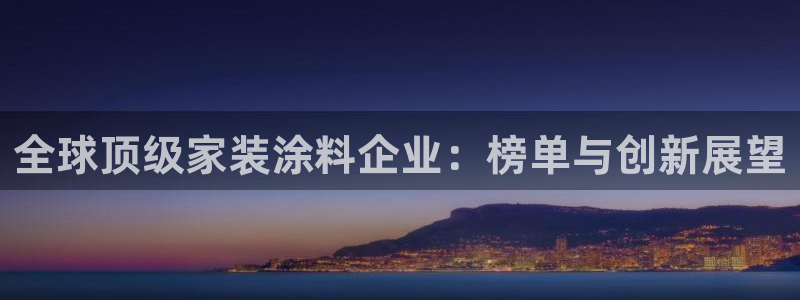 和记国际开户网站：全球顶级家装涂料企业：榜单与创新展望