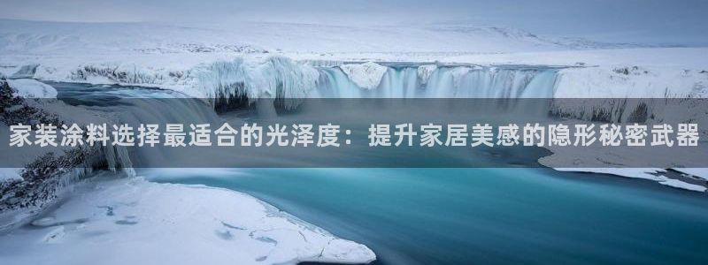 和记ag网页版：家装涂料选择最适合的光泽度：提升家居美感的隐形秘密武器