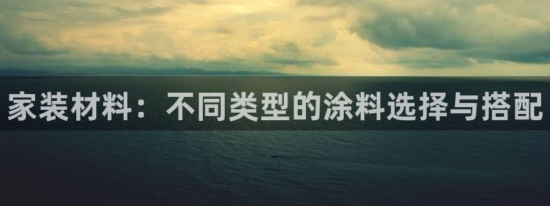 和记ag旗舰国际：家装材料：不同类型的涂料选择与搭配