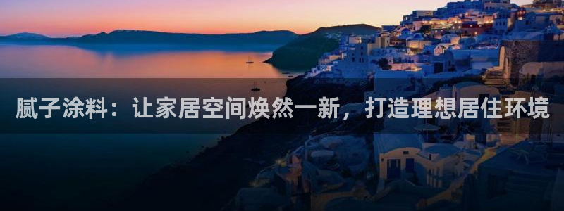 和记国际开户：腻子涂料：让家居空间焕然一新，打造理想居住环境