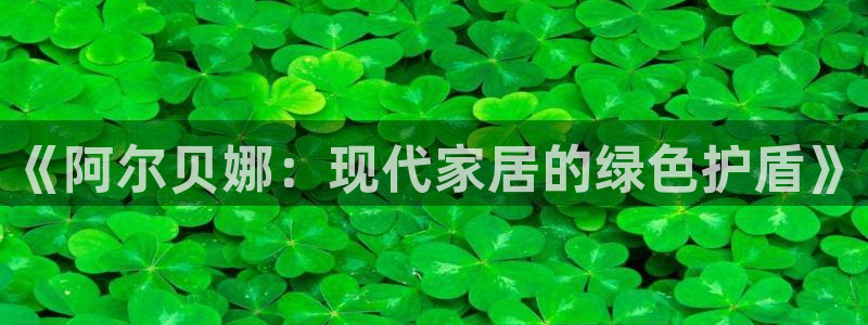 和记网页版登陆：《阿尔贝娜：现代家居的绿色护盾》