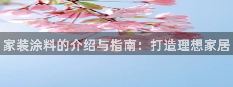 和记平台：家装涂料的介绍与指南：打造理想家居