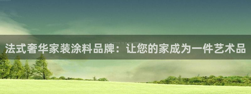 和记网页版：法式奢华家装涂料品牌：让您的家成为一件艺术品