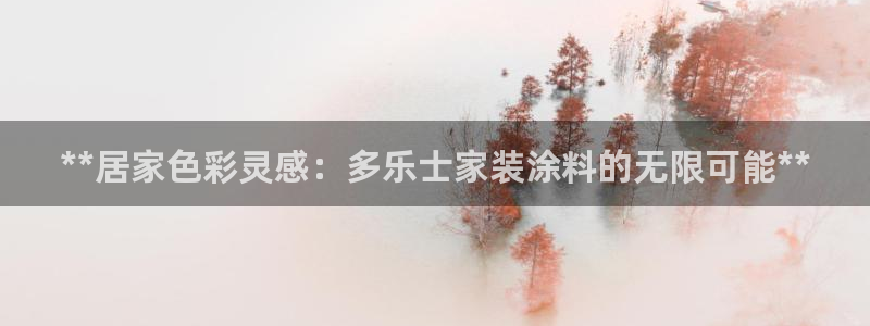 和记官方网站：**居家色彩灵感：多乐士家装涂料的无限可能**