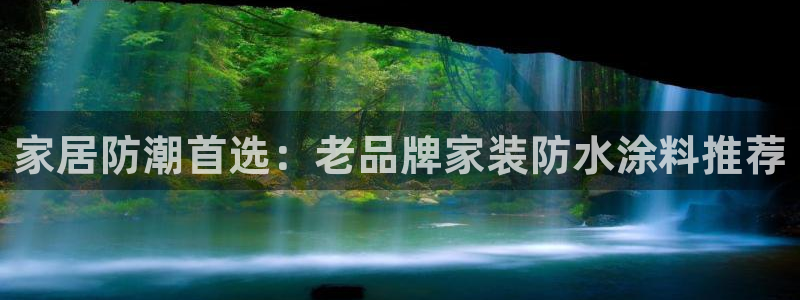和记国际开户网站：家居防潮首选：老品牌家装防水涂料推荐
