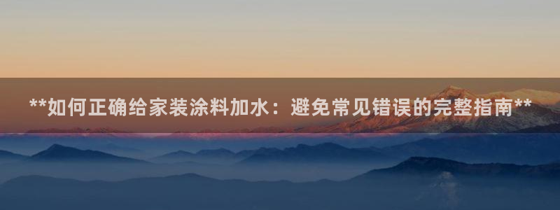 和记ag捕鱼害死多少人：**如何正确给家装涂料加水：避免常见