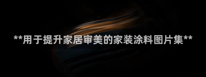 和记注册有什么送的：**用于提升家居审美的家装涂料图片集**