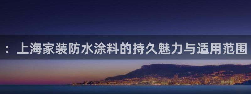 和记AG旗舰：：上海家装防水涂料的持久魅力与适用范围