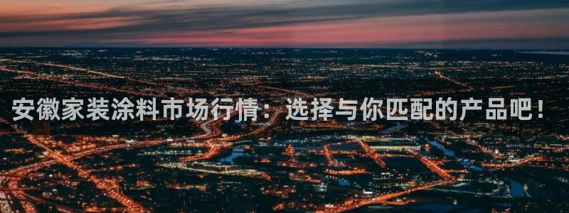 和记官网官方网站：安徽家装涂料市场行情：选择与你匹配的产品吧