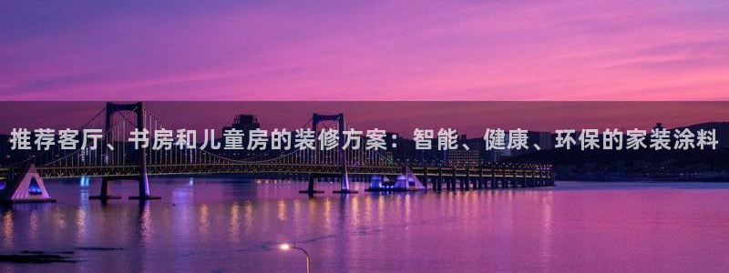 和记ag旗舰厅：推荐客厅、书房和儿童房的装修方案：智能、健康