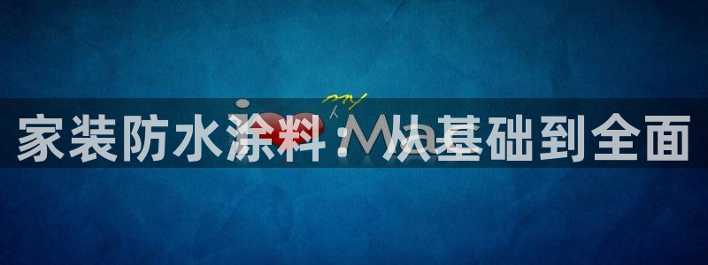 和记电业集团：家装防水涂料：从基础到全面